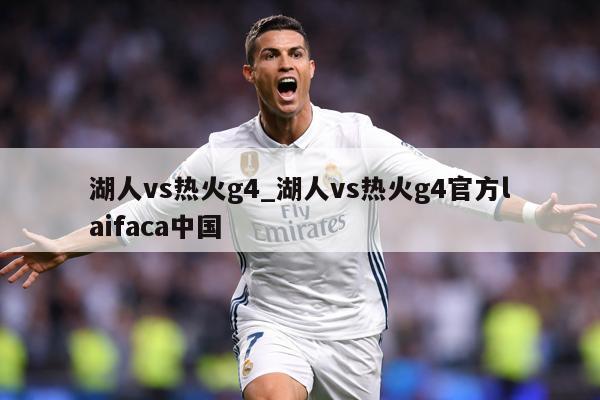 湖人vs热火g4_湖人vs热火g4官方laifaca中国
