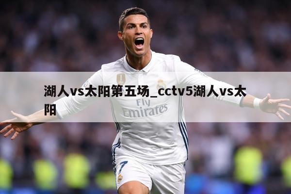 湖人vs太阳第五场_cctv5湖人vs太阳