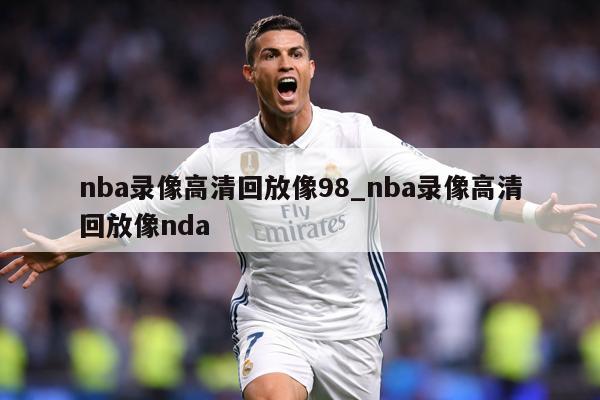 nba录像高清回放像98_nba录像高清回放像nda