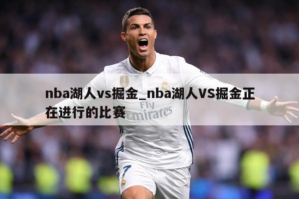 nba湖人vs掘金_nba湖人VS掘金正在进行的比赛
