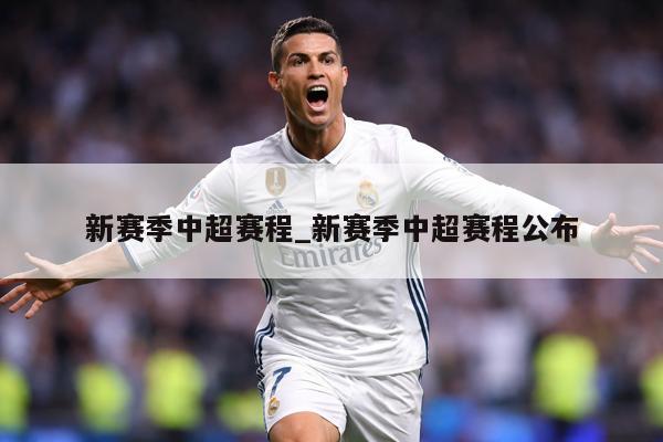 新赛季中超赛程_新赛季中超赛程公布