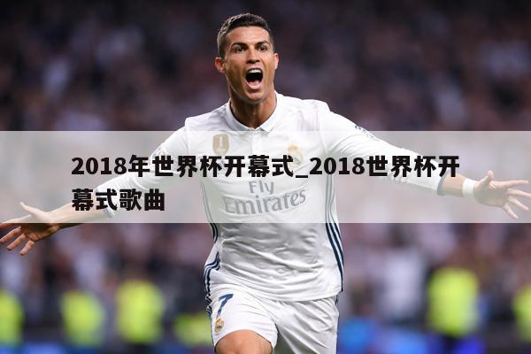 2018年世界杯开幕式_2018世界杯开幕式歌曲