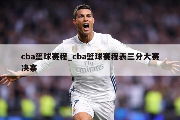 cba篮球赛程_cba篮球赛程表三分大赛决寨