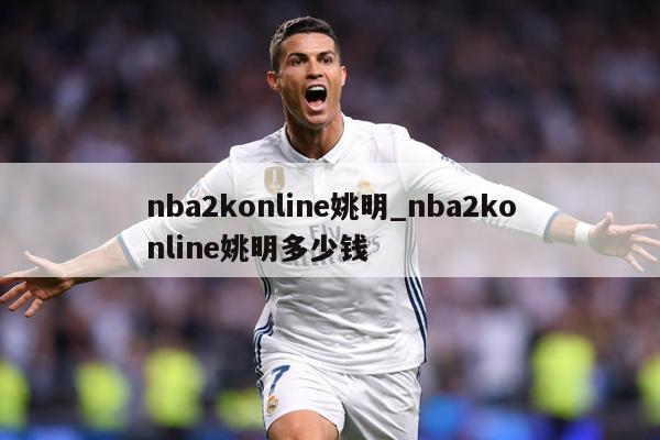 nba2konline姚明_nba2konline姚明多少钱