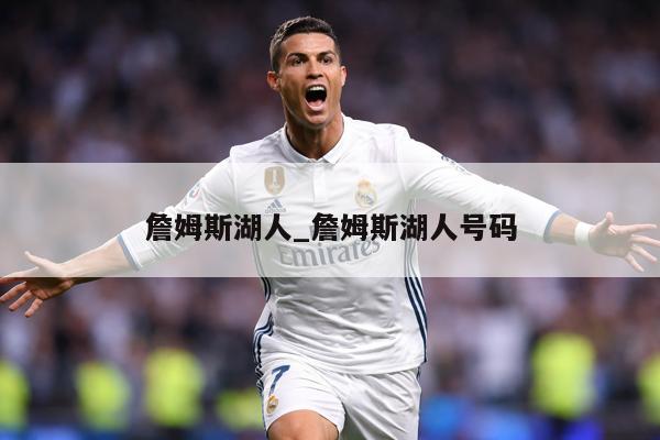 詹姆斯湖人_詹姆斯湖人号码