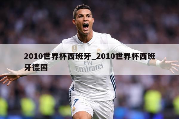 2010世界杯西班牙_2010世界杯西班牙德国