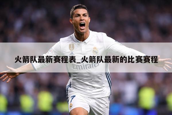 火箭队最新赛程表_火箭队最新的比赛赛程