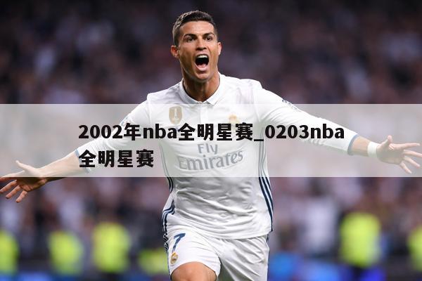 2002年nba全明星赛_0203nba全明星赛
