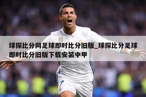 球探比分网足球即时比分旧版_球探比分足球即时比分旧版下载安装中甲
