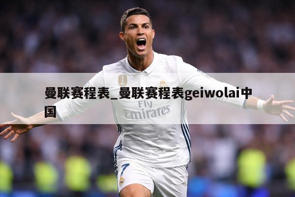 曼联赛程表_曼联赛程表geiwolai中国