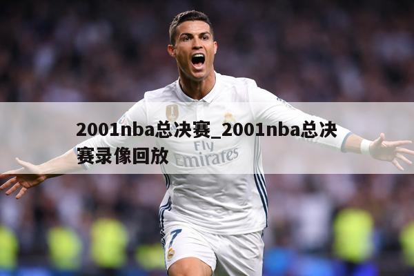 2001nba总决赛_2001nba总决赛录像回放