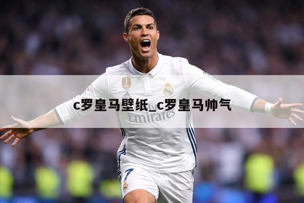 c罗皇马壁纸_c罗皇马帅气
