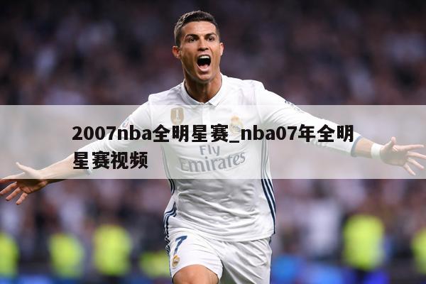 2007nba全明星赛_nba07年全明星赛视频