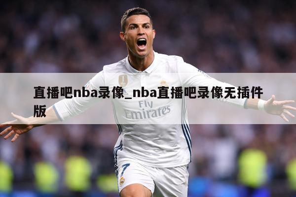 直播吧nba录像_nba直播吧录像无插件版