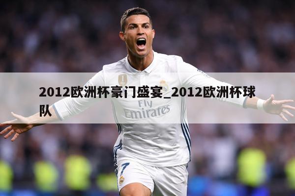 2012欧洲杯豪门盛宴_2012欧洲杯球队
