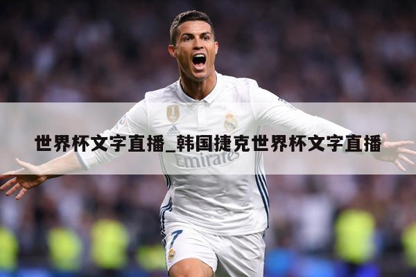 世界杯文字直播_韩国捷克世界杯文字直播