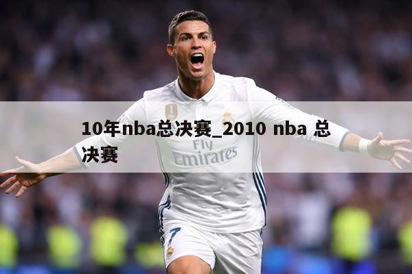 10年nba总决赛_2010 nba 总决赛
