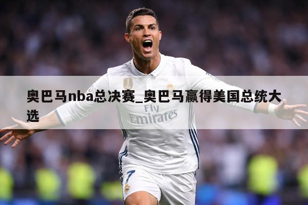 奥巴马nba总决赛_奥巴马赢得美国总统大选